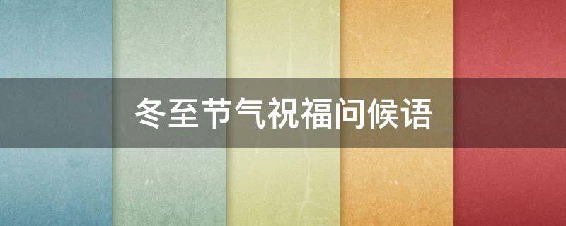 冬至节气祝福问候语（冬至节气祝福语短语）