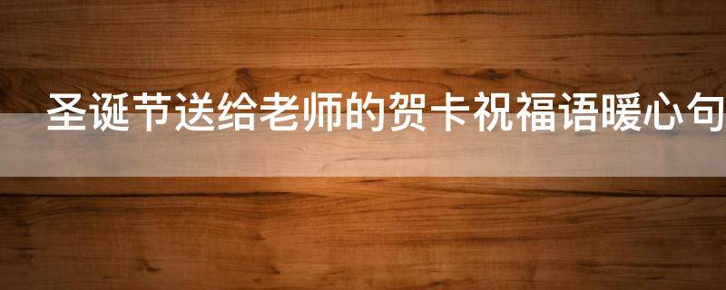 圣诞节送给老师的贺卡祝福语暖心句子