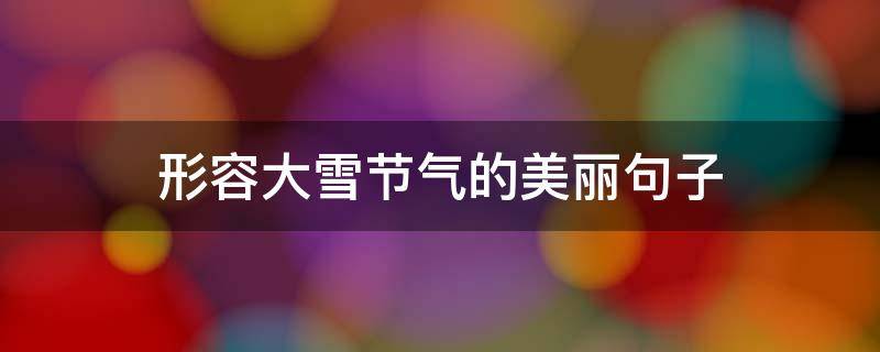 形容大雪节气的美丽句子 形容大雪节气的美丽句子唯美