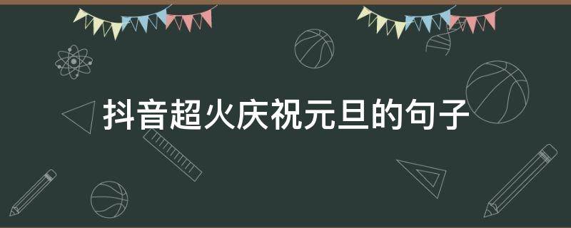抖音超火庆祝元旦的句子 2021元旦抖音火爆句子