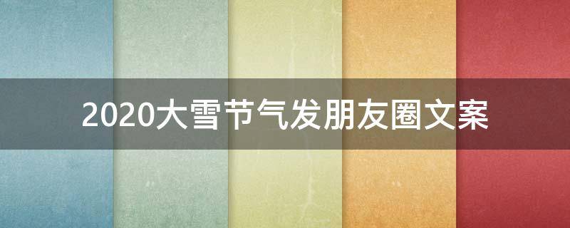 2021大雪节气发朋友圈文案 2021大雪节气发朋友圈文案怎么写