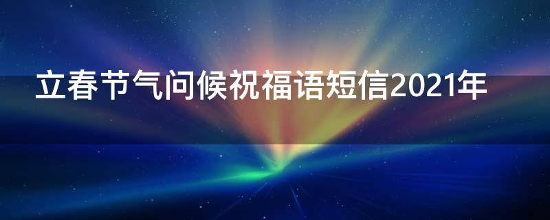 立春节气问候祝福语短信2021年 立春节气问候祝福语短信2021年11月