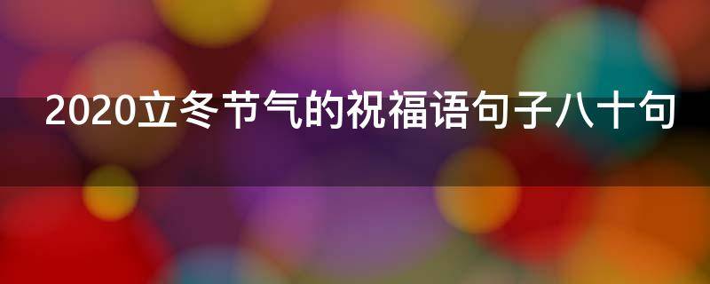2021立冬节气的祝福语句子八十句（2021立冬节气的祝福语句子八十句）