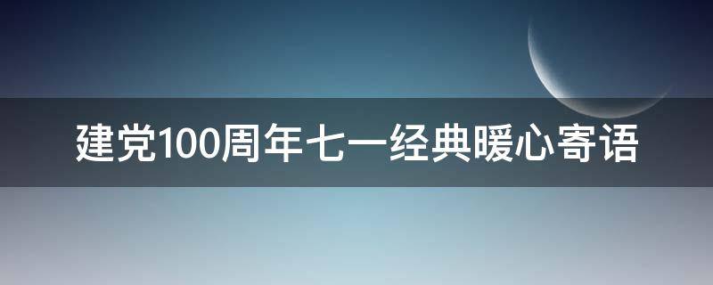 建党100周年七一经典暖心寄语（建党100周年七一简短寄语）