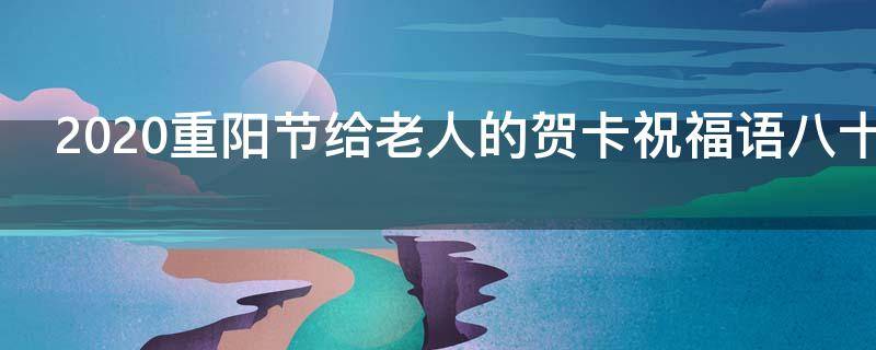 2021重阳节给老人的贺卡祝福语八十句（重阳节送给老人的贺卡简单又漂亮）