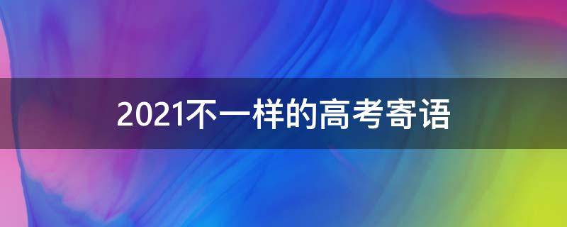 2021不一样的高考寄语 有关高考寄语