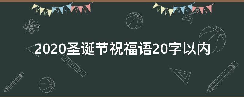 2021圣诞节祝福语20字以内（圣诞节祝福语简短20字以内）