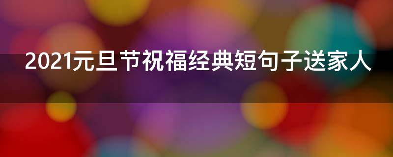 2021元旦节祝福经典短句子送家人（2020元旦节家人祝福短信句子）