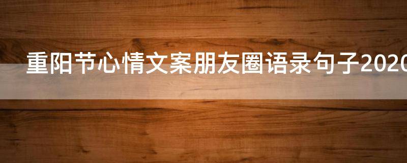 重阳节心情文案朋友圈语录句子2021（重阳节心情说说朋友圈）