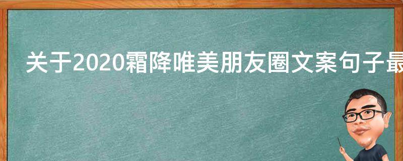 关于2021霜降唯美朋友圈文案句子最新 适合霜降的朋友圈句子唯美