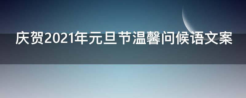 庆贺2021年元旦节温馨问候语文案（元旦温馨祝福语）