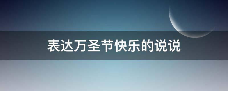 表达万圣节快乐的说说（万圣节快乐的文案）
