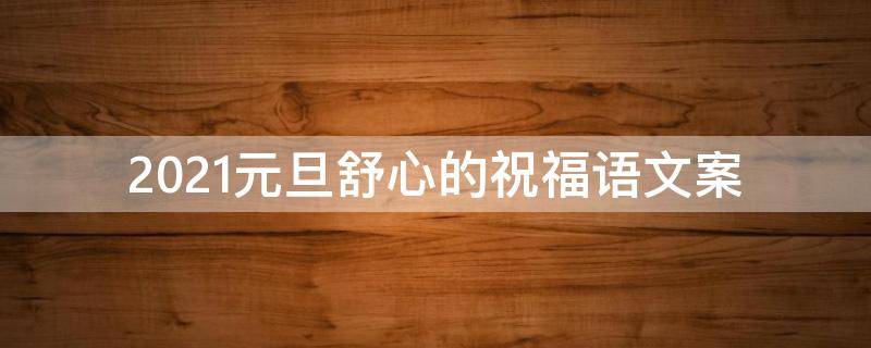 2021元旦舒心的祝福语文案（元旦祝福走心）