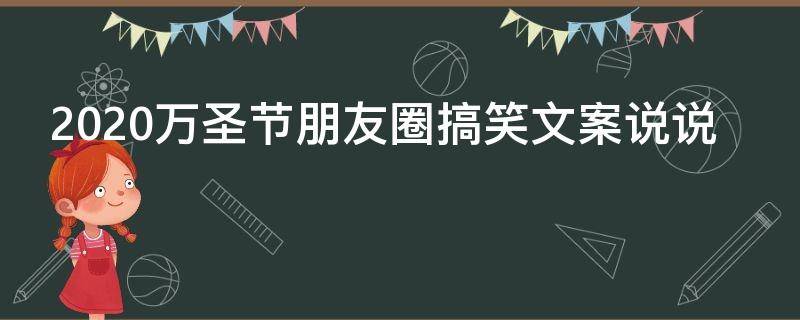 2021万圣节朋友圈搞笑文案说说 万圣节搞怪朋友圈句子
