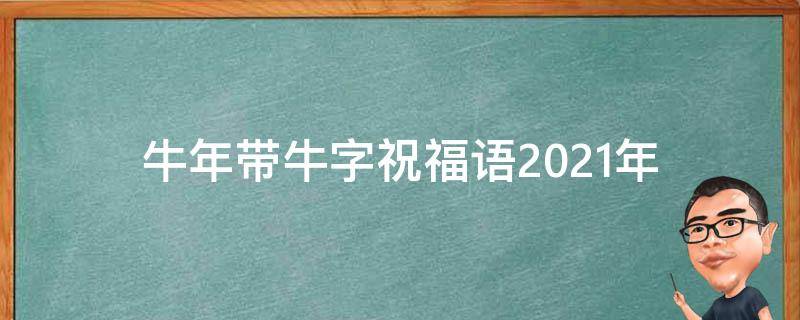 牛年带牛字祝福语2021年 牛年带牛字新年祝福语