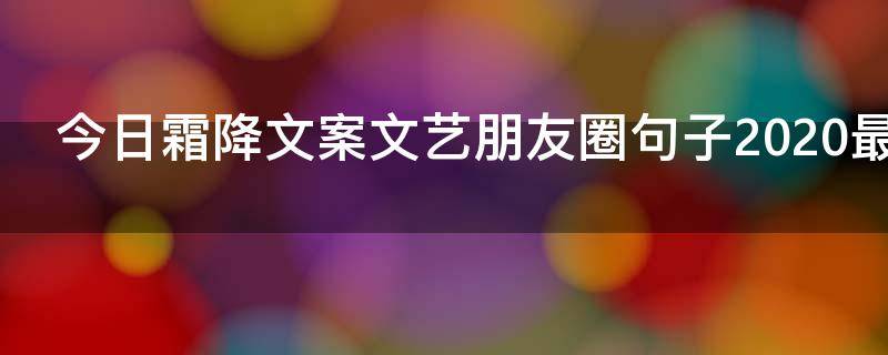 今日霜降文案文艺朋友圈句子2021最新 今日霜降文案文艺朋友圈句子2021最新版