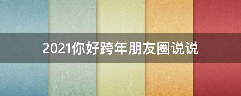 2021你好跨年朋友圈说说（你好2021跨年句子朋友圈文案）