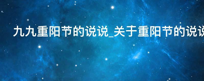 九九重阳节的说说关于重阳节的说说（九九重阳节说一句暖心的话）