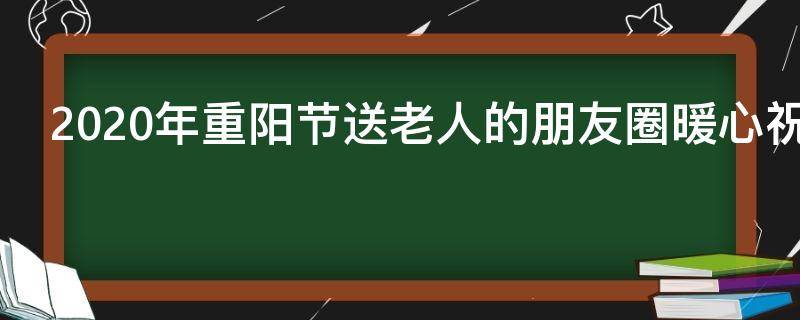 2021年重阳节送老人的朋友圈暖心祝福语
