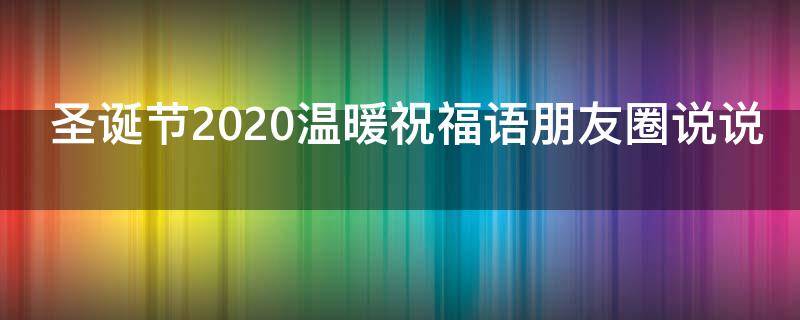 圣诞节2021温暖祝福语朋友圈说说 圣诞节2021温暖祝福语朋友圈说说怎么写