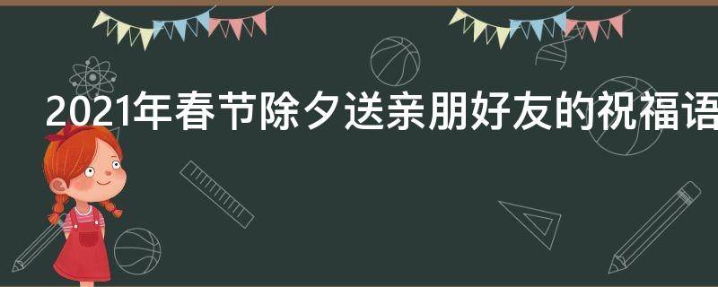 2021年春节除夕送亲朋好友的祝福语 除夕给亲朋好友的祝福