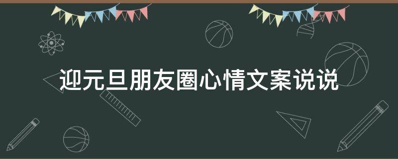 迎元旦朋友圈心情文案说说 迎元旦朋友圈心情文案说说短句