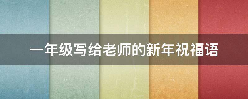 一年级写给老师的新年祝福语 一年级写给老师的新年祝福语简短