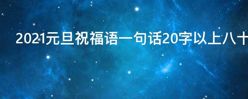 2021元旦祝福语一句话20字以上八十句 2021元旦祝福语一句话10字