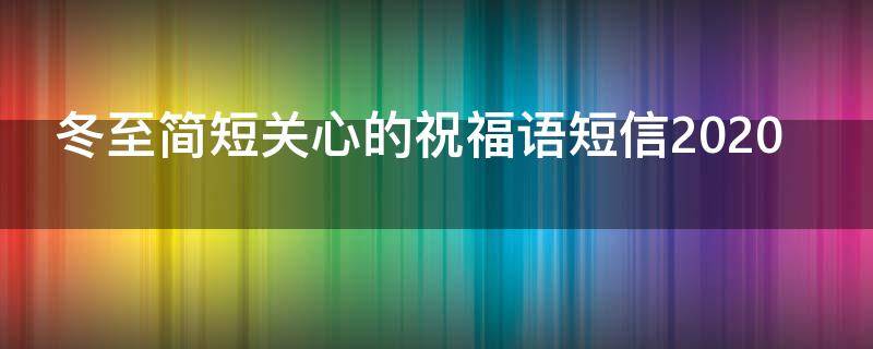 冬至简短关心的祝福语短信2021（冬至简短关心的祝福20字）