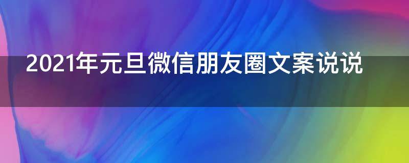 2021年元旦微信朋友圈文案说说 2021年元旦微信朋友圈文案说说怎么写