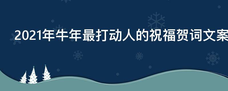 2021年牛年最打动人的祝福贺词文案 2021祝福语牛年祝福语文案