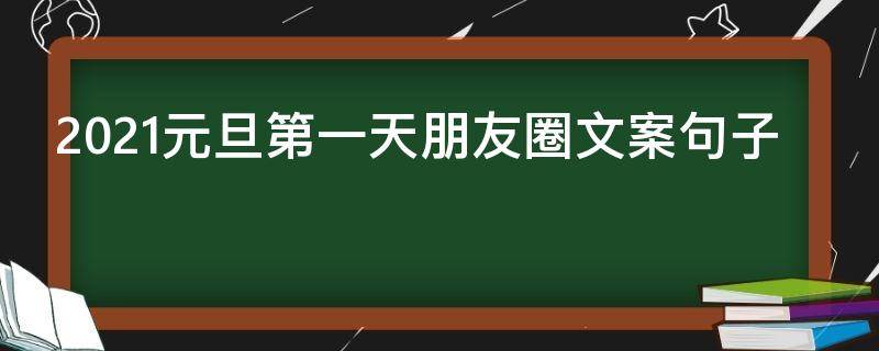 2021元旦第一天朋友圈文案句子 元旦第一天的文案
