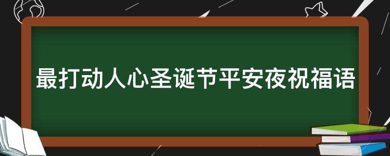 最打动人心圣诞节平安夜祝福语（圣诞平安夜祝福语大全）