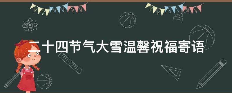二十四节气大雪温馨祝福寄语 24节气大雪的祝福语