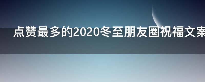 点赞最多的2021冬至朋友圈祝福文案 2020冬至祝福朋友圈的唯美句子