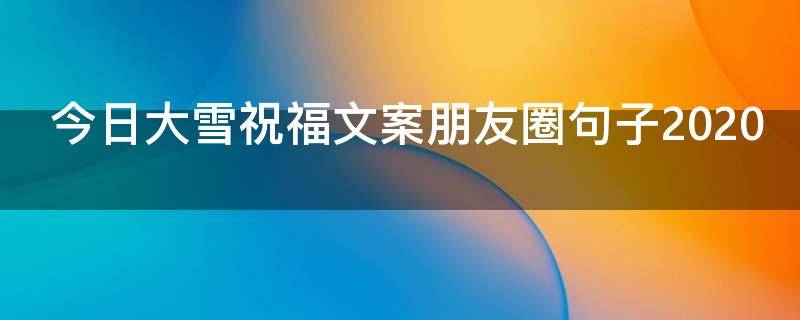 今日大雪祝福文案朋友圈句子2021 今日大雪祝福文案朋友圈句子2021年11月