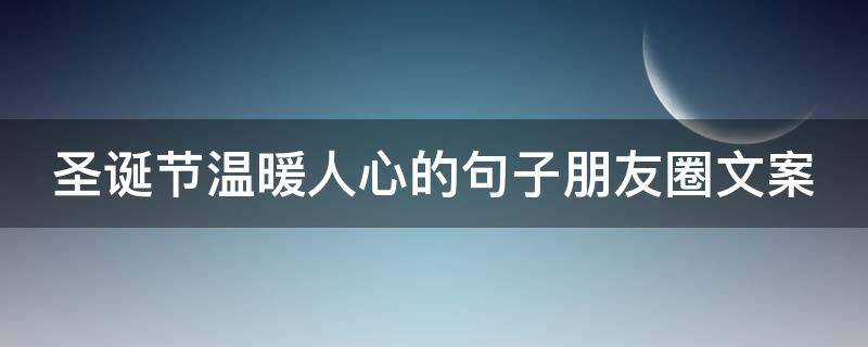 圣诞节温暖人心的句子朋友圈文案（圣诞节温暖人心的句子朋友圈文案图片）