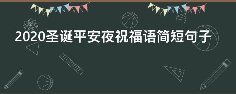 2021圣诞平安夜祝福语简短句子（2021圣诞平安夜祝福语简短句子大全）