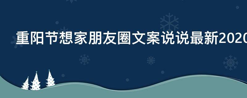 重阳节想家朋友圈文案说说最新2021 重阳节想念家人的说说