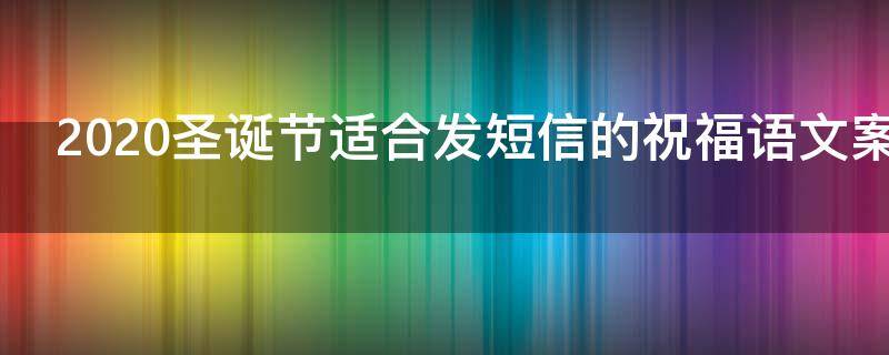 2021圣诞节适合发短信的祝福语文案（圣诞节应该发什么祝福语）