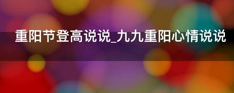 重阳节登高说说九九重阳心情说说（重阳登高说说心情语句）