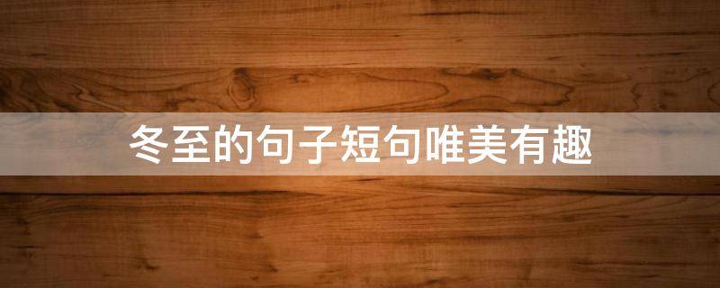 冬至的句子短句唯美有趣（冬至的句子短一些唯美）