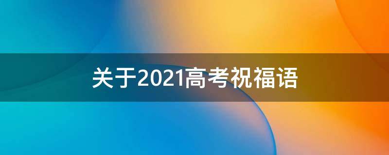 关于2021高考祝福语 2021高考祝福语 经典语录