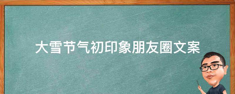 大雪节气初印象朋友圈文案 大雪节气的朋友圈说说