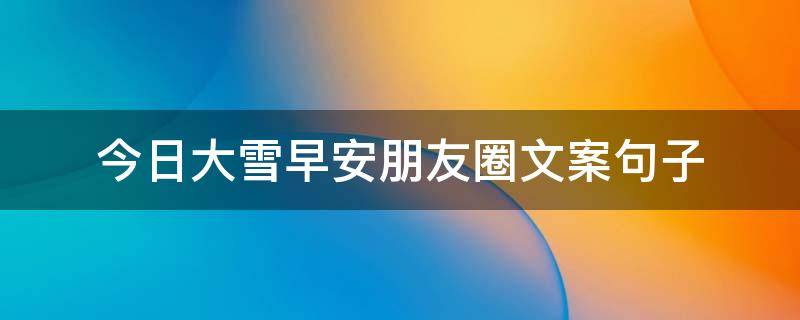 今日大雪早安朋友圈文案句子（今日大雪早安心语）