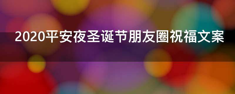 2021平安夜圣诞节朋友圈祝福文案 2021平安夜圣诞节朋友圈祝福文案简短