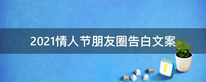 2021情人节朋友圈告白文案 2021情人节朋友圈告白文案图片