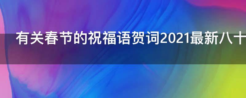有关春节的祝福语贺词2021最新八十句 有关春节的祝福语贺词2021最新八十句