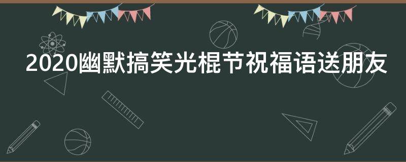 2021幽默搞笑光棍节祝福语送朋友（光棍节搞笑语大全）
