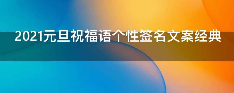 2021元旦祝福语个性签名文案经典（元旦个性签名2020）